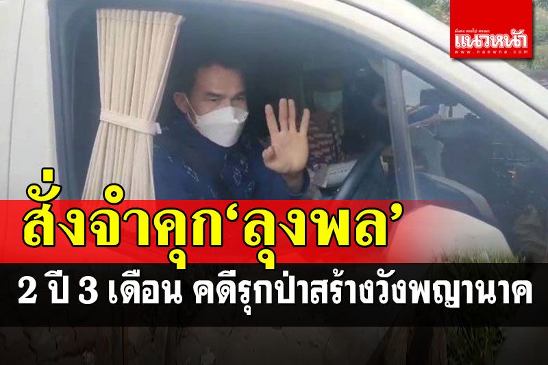 ศาลตัดสิน'คดีลุงพล' จำคุก 2ปี 3เดือน รุกป่าสร้างวังพญานาค-ยูทูบเบอร์โดนด้วย