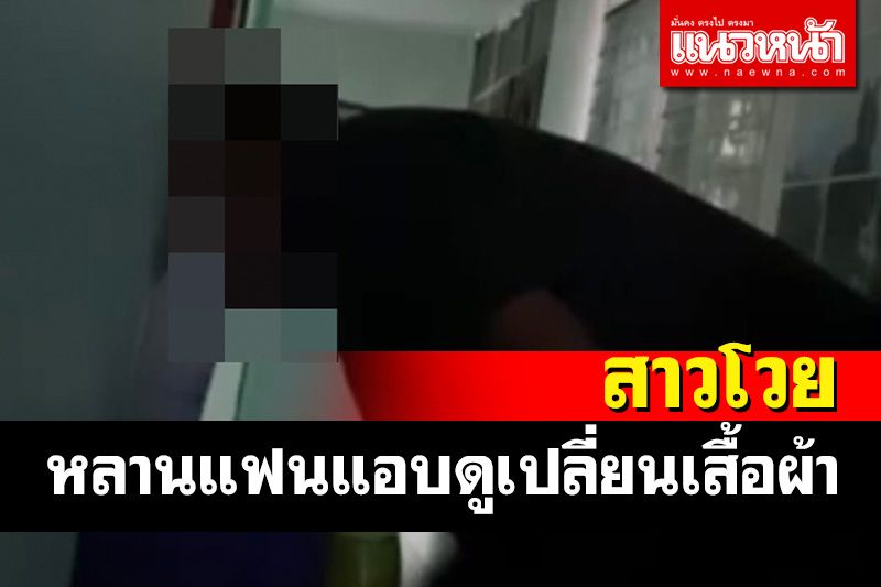 สาวโร่แจ้งความถูกหลานชายแฟนแอบดูเปลี่ยนเสื้อผ้าหวั่นไม่ปลอดภัย