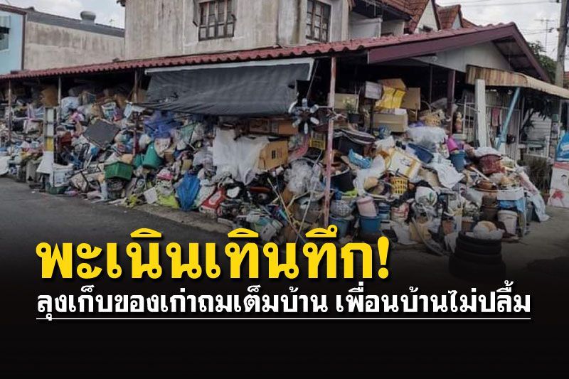 ลุงเก็บของเก่าไว้รอบบ้านพะเนินเทินทึก ชาวบ้านร้องกลัวไฟไหม้-สกปรก