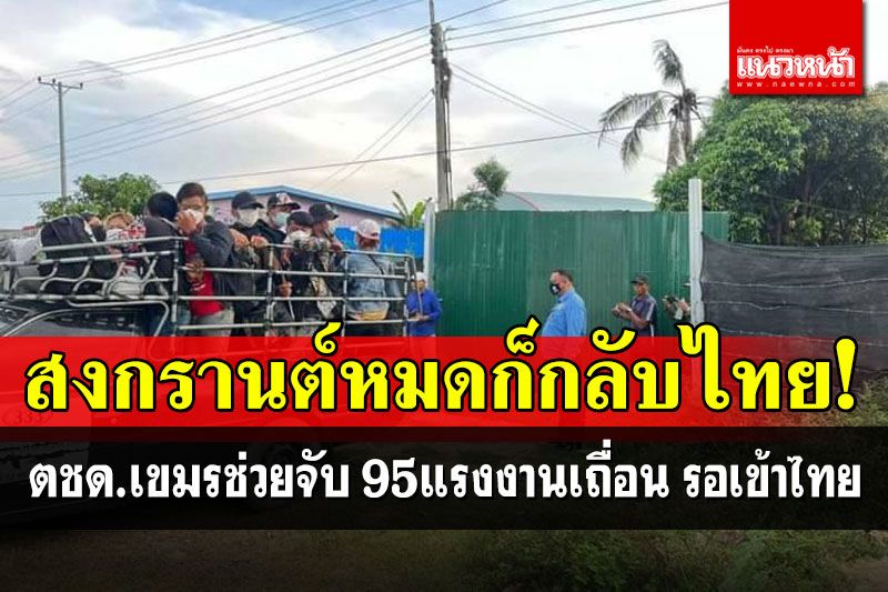 ตชด.เขมรสกัดจับ 95 แรงงานเถื่อนรอเข้าไทย บริเวณจุดพักคอยริมชายแดน