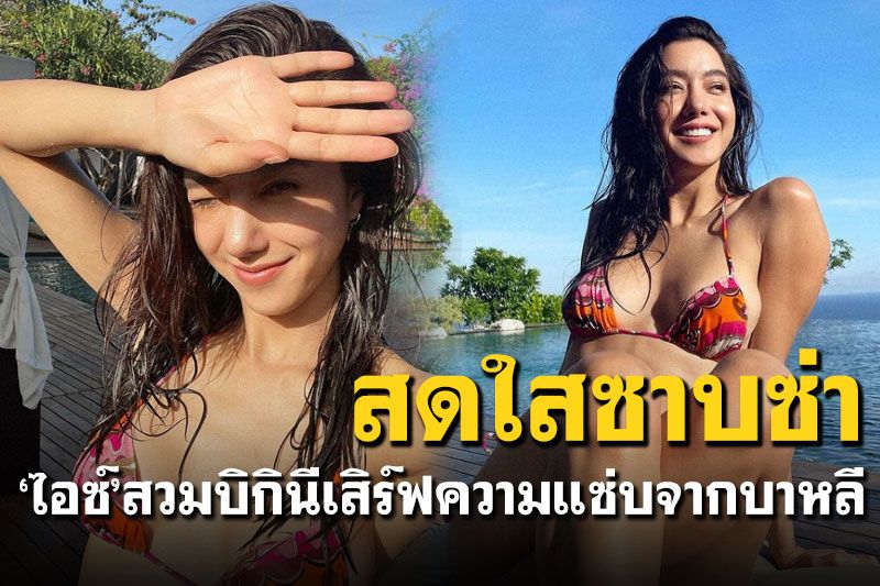 'ไอซ์ อภิษฎา'สวมบิกินีตัวจิ๋ว เสิร์ฟความร้อนแรงจากบาหลี