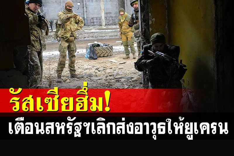 ยอมรับไม่ได้! 'รัสเซีย'ออกโรงเตือนสหรัฐฯ ยุติส่งอาวุธให้ยูเครนทำสงคราม