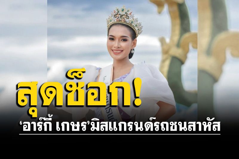ช็อก! 'อาร์กี้ เกษร'มิสแกรนด์หนองคาย รถชนสาหัส ขาหัก 3 ท่อน เบ้าตาแตก