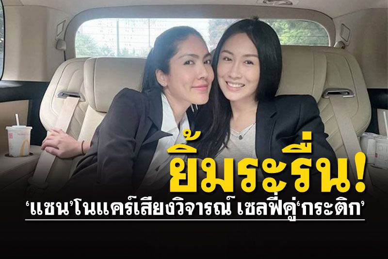 'แซน'เคลื่อนไหว!ยิ้มระรื่นเซลฟี่คู่'กระติก' บอกความจริงจะปกป้องพวกเรา