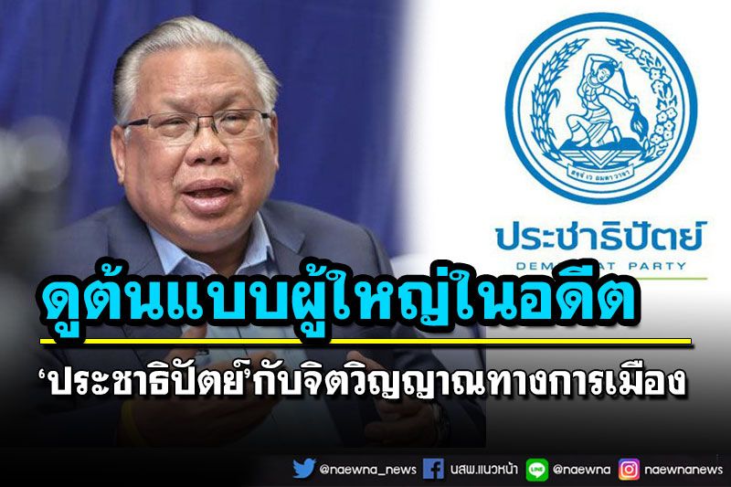 ‘อดีตบิ๊กศรภ.’ย้อนวันวาน ‘ประชาธิปัตย์’กับจิตวิญญาณทางการเมือง