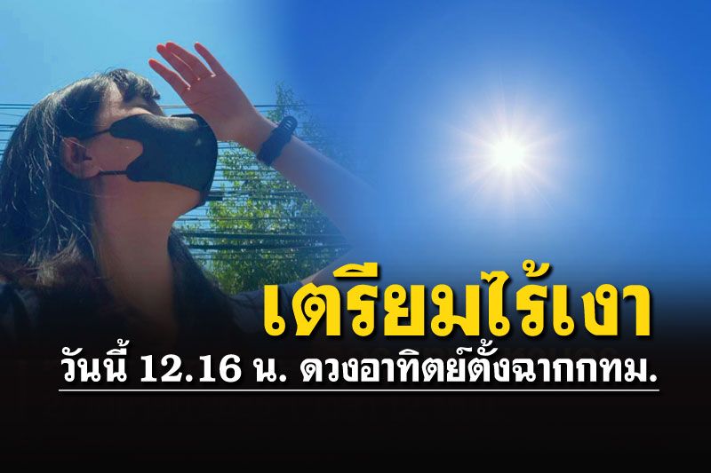 เที่ยงวันนี้ 27เม.ย.65 ดวงอาทิตย์ตั้งฉาก คนกรุงฯยืนกลางแดดจะไร้เงา