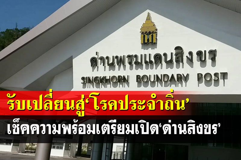 เช็คความพร้อมเตรียมเปิด‘ด่านสิงขร’ รองรับโควิดปรับสู่‘โรคประจำถิ่น’