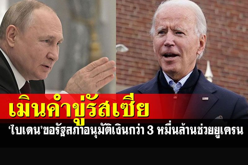 'ไบเดน'เมินคำขู่รัสเซีย ขอรัฐสภาอนุมัติเงินกว่า 3 หมื่นล้านดอลลาร์ช่วยยูเครน
