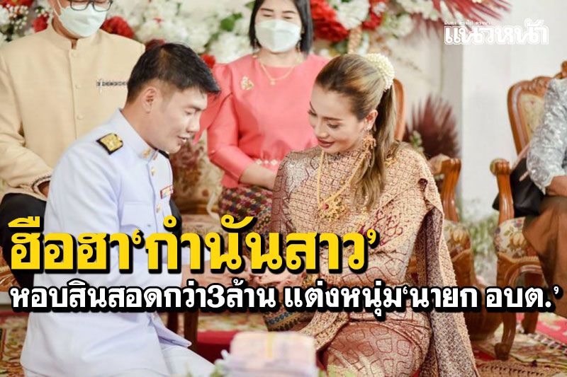 ฮือฮา! กำนันสาวขอนแก่น หอบเงินสินสอดกว่า 3 ล้าน แต่งหนุ่ม'นายก อบต.นาฝาย'