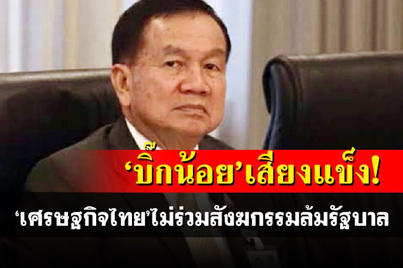 'บิ๊กน้อย'ย้ำเศรษฐกิจไทยไม่ขอร่วมสังฆกรรมล้มรัฐบาล ไม่หนุนนายกฯคนอก-ไม่มีดีลลับ