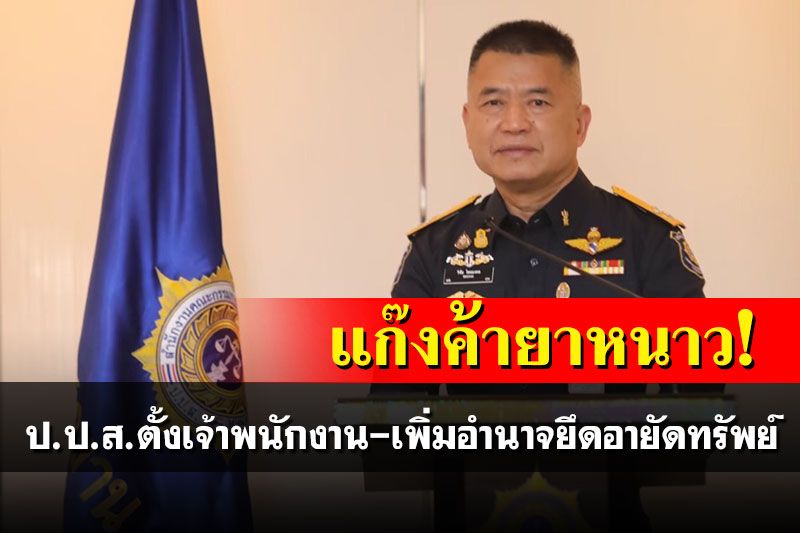 แก๊งค้ายาหนาว! ป.ป.ส.แต่งตั้งเจ้าพนักงาน-เพิ่มอำนาจยึดอายัดทรัพย์สินอีก 4,284 นาย