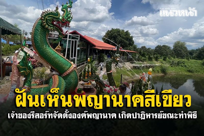 เจ้าของรีสอร์ทฝันเห็นพญานาคสีเขียว จัดตั้งองค์พญานาคริมธารเชิงเขา เกิดปาฎิหารย์ขณะทำพิธี