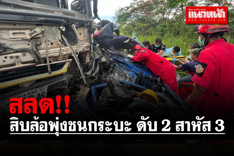 สลด! สิบล้อขนดินเหินข้ามร่องกลางถนน พุ่งชนกระบะ ดับ 2 สาหัส 3