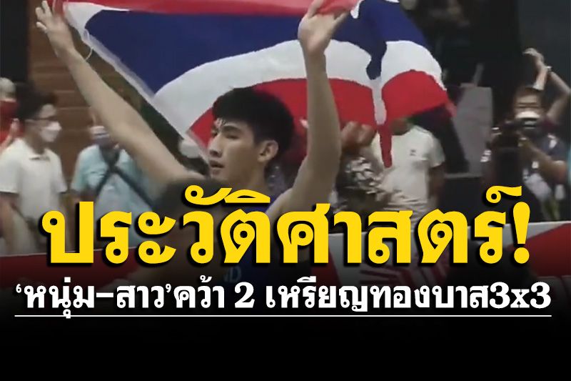 สร้างประวัติศาสตร์! 'หนุ่ม-สาว'บาสเกตบอลไทย คว้า 2 เหรียญทองบาส3x3