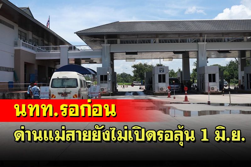 ด่านชายแดนแม่สายยังไม่เปิด ฝั่งเมียนมายังไม่พร้อม คาด 1 มิ.ย.นี้