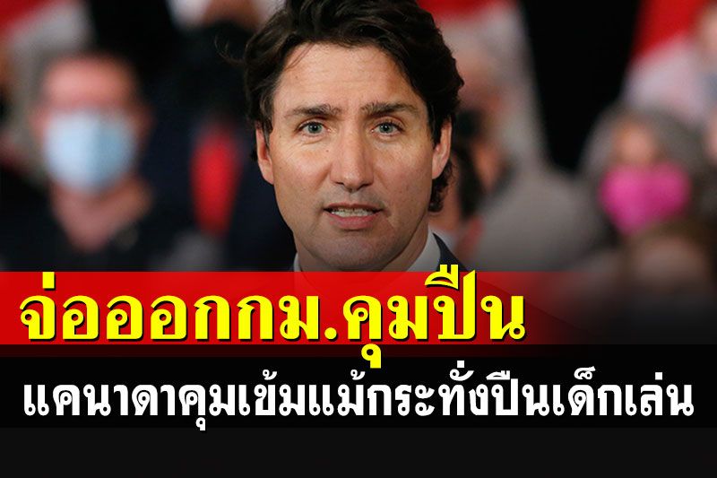 'แคนาดา'จ่อออกกฎหมายควบคุมปืนเข้มงวดกว่าเดิม แม้กระทั่งปืนเด็กเล่น
