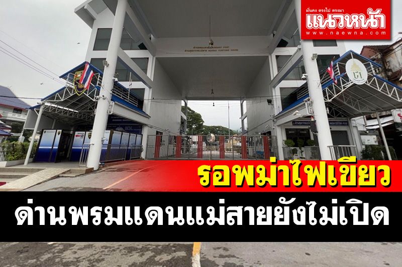 '1 มิ.ย.'ด่านพรมแดนแม่สายยังไม่เปิดรอฝั่งรัฐบาลเมียนมาไฟเขียว