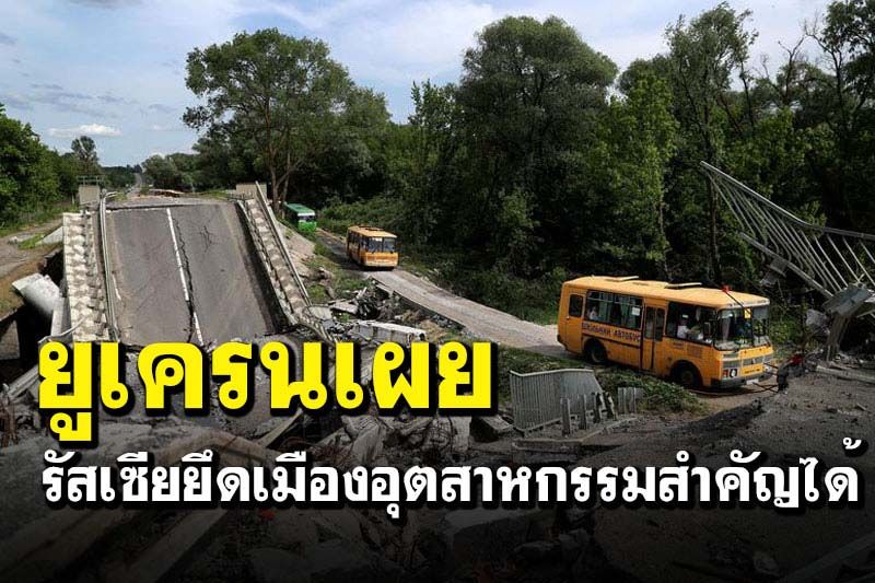ยูเครนเผยรัสเซียยึดเมืองอุตสาหกรรมสำคัญได้