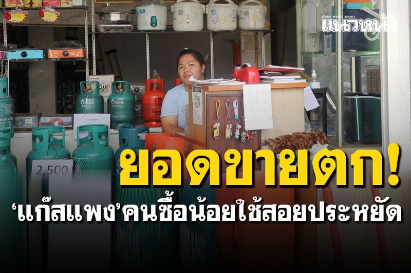 'ร้านแก๊สหุงต้ม'ยอดขายตก! คนซื้อน้อยใช้สอยประหยัด ร้านตามสั่งขายของลำบาก