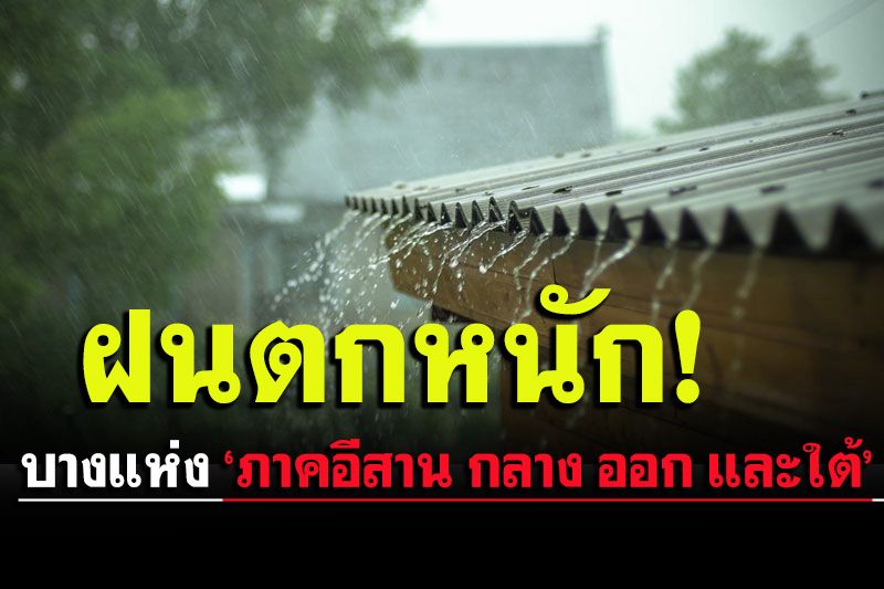 ฝนตกหนักบางแห่ง!! ‘อีสาน กลาง ออก และใต้’