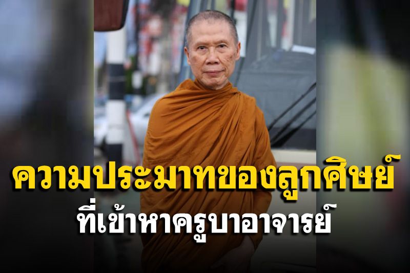 ความประมาทของลูกศิษย์ที่เข้าหาครูบาอาจารย์ : พระอาจารย์สุชาติ อภิชาโต