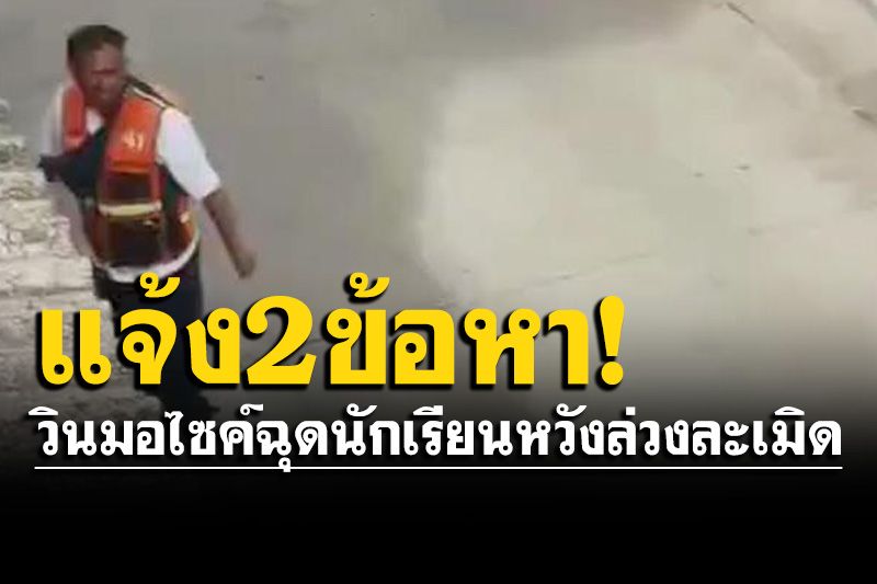 ตำรวจแจ้ง 2 ข้อหา! วินมอไซค์ฉุดนักเรียนหวังล่วงละเมิด อ้างไม่ได้วางแผนล่วงหน้า