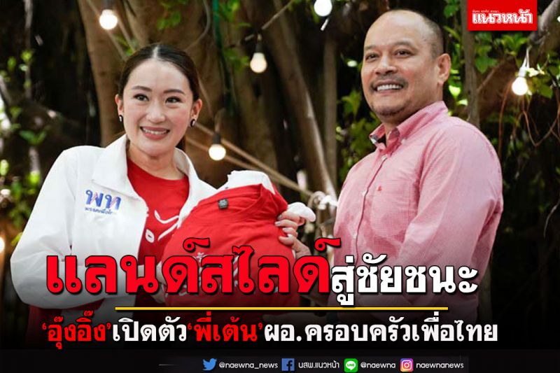 ยุ่งแล้ว!‘อุ๊งอิ๊ง’เปิดตัว‘พี่เต้น’ผอ.ครอบครัวเพื่อไทย ดันทัพแลนด์สไลด์
