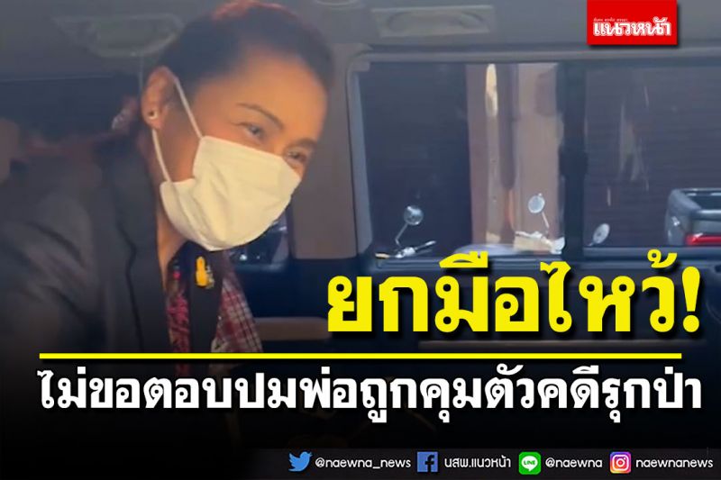 'กนกวรรณ'ยกมือไหว้ปัดตอบ! ​ปมพ่อถูกคุมตัวหลังหนีหมายจับคดีรุกป่า