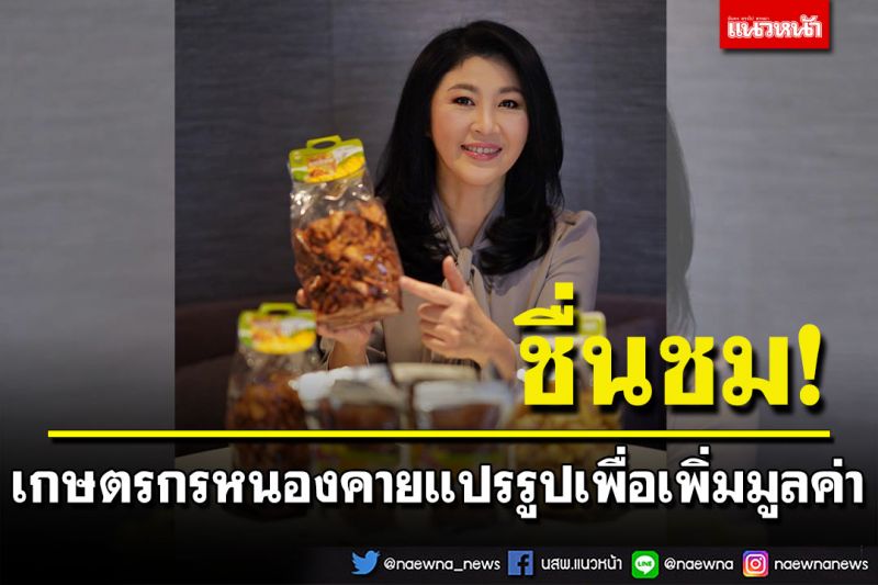 'ยิ่งลักษณ์'ขอบคุณเกษตรกรหนองคาย ส่งกล้วยฉาบมาให้ทาน ชื่นชมแปรรูปเพิ่มมูลค่า