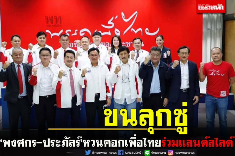 ‘พงศกร-ประภัสร์’ทิ้งเจ๊หน่อยหวนคอกเพื่อไทยร่วมดันแลนด์สไลด์
