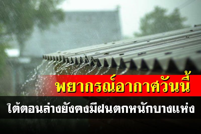 ไทยตอนบนมีฝนฟ้าคะนองลดลง ภาคใต้ตอนล่างยังคงมีฝนตกหนักบางแห่ง