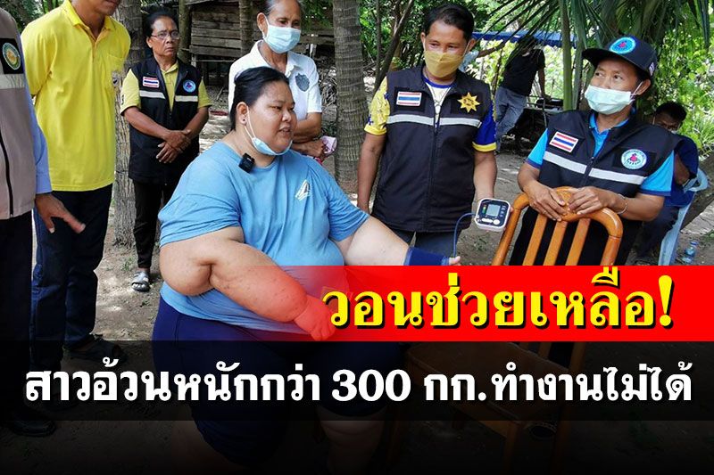 สุดเวทนา​! สาวอ้วน​หนักกว่า 300 กก.ทำงานไม่ได้ วอนผู้ใจบุญช่วยเหลือ