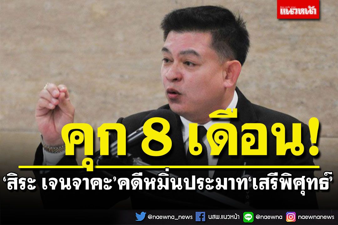 โดนอีก! ศาลฯพิพากษาจำคุก'สิระ' 8 เดือน รอลงอาญา 2 ปี คดีหมิ่นประมาท'เสรีพิศุทธ์'