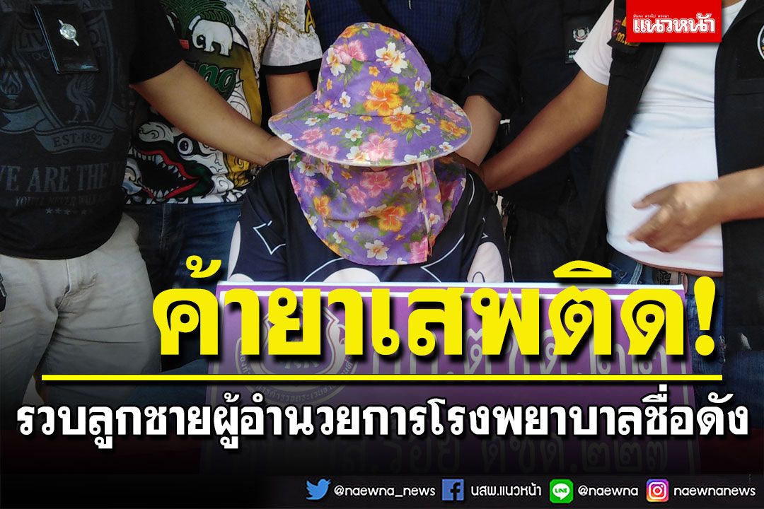 รวบลูกชายผู้อำนวยการโรงพยาบาลชื่อดัง ค้ายาบ้าหาเงินเล่นพนันออนไลน์
