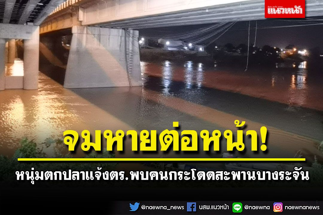 หนุ่มตกปลาพบคนกระโดดสะพานบางระจัน ก่อนจมหายไปต่อหน้า ตอนนี้ยังไม่ทราบชะตากรรม