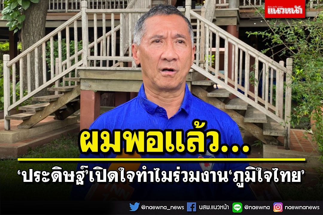 ‘ประดิษฐ์’เปิดใจเหตุผลร่วมงาน‘ภท.’ ลั่น‘ผมพอแล้ว’ไม่สนตำแหน่งการเมือง