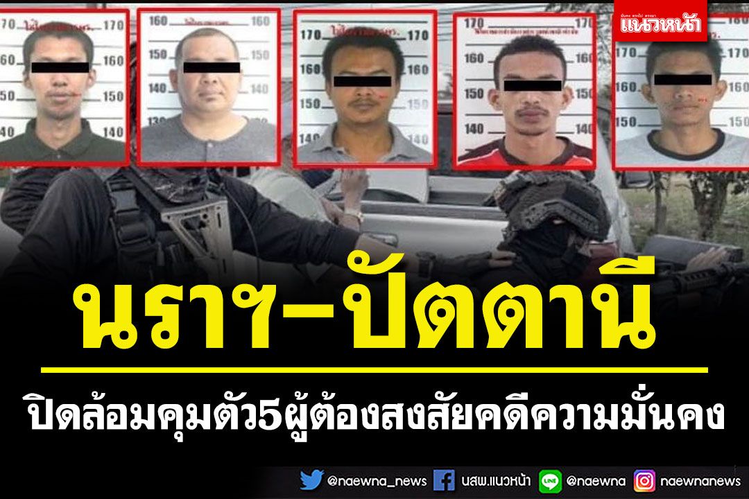 ปิดล้อมพื้นที่คุมตัว 5 ผู้ต้องสงสัยคดีความมั่นคง ในพื้นที่นราธิวาส-ปัตตานี