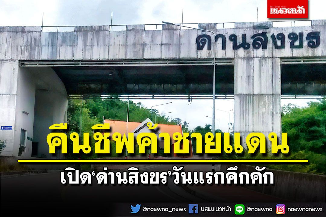 เปิด‘ด่านสิงขร’วันแรกคึกคัก มูลค่าสินค้านำเข้าส่งออกไม่ต่ำกว่า 10 ล้านบาท