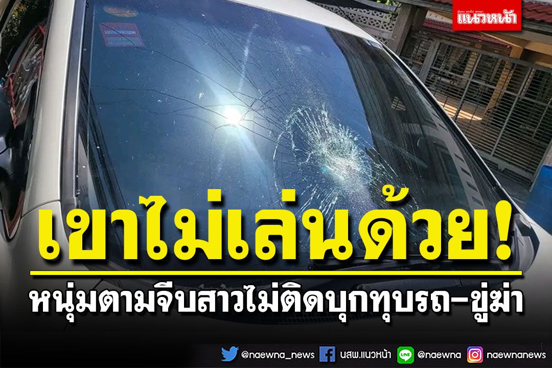 หนุ่มตามจีบสาวไม่ติด ฉุนใช้หินบุกทุบรถ แชทข่มขู่ทำร้ายสารพัดวิธี