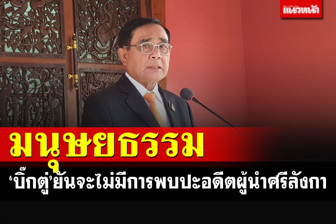 'บิ๊กตู่'ชี้อดีตผู้นำศรีลังกาเข้าไทยเป็นเรื่องมนุษยธรรม เพื่อเตรียมหาประเทศ'ลี้ภัย'