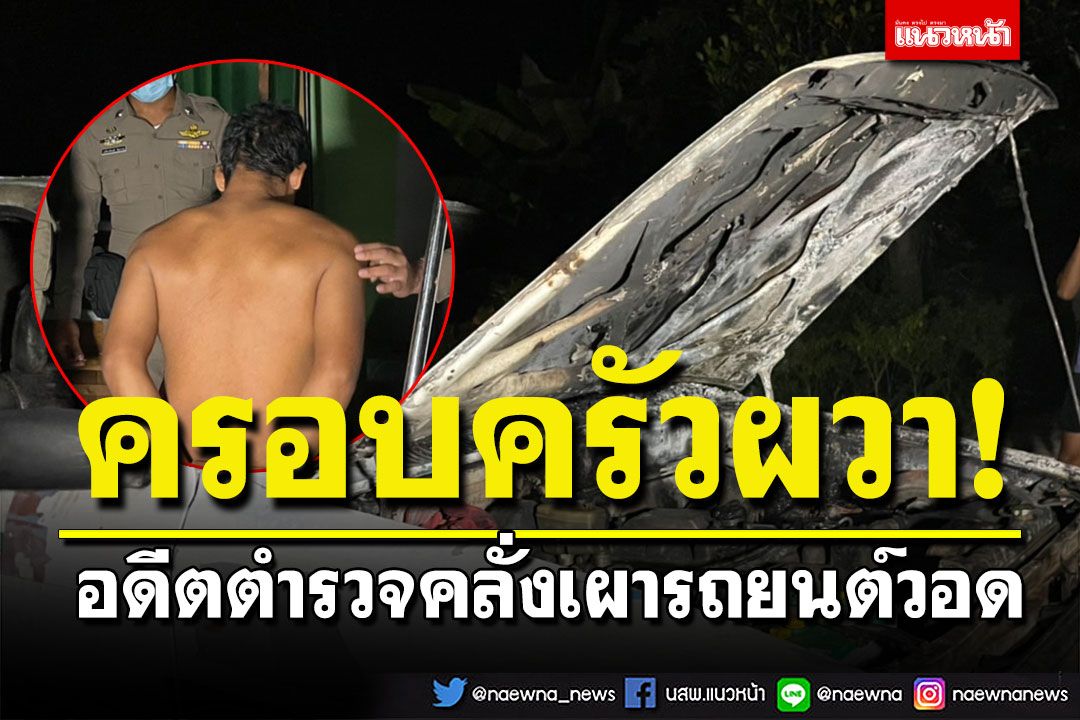 อดีตตำรวจคลั่งเผารถยนต์ครอบครัววอด พบออกราชการเพราะติดสุราอย่างหนัก