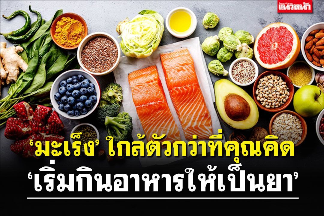 ‘มะเร็ง’ ใกล้ตัวกว่าที่คุณคิด ‘เริ่มกินอาหารให้เป็นยา’