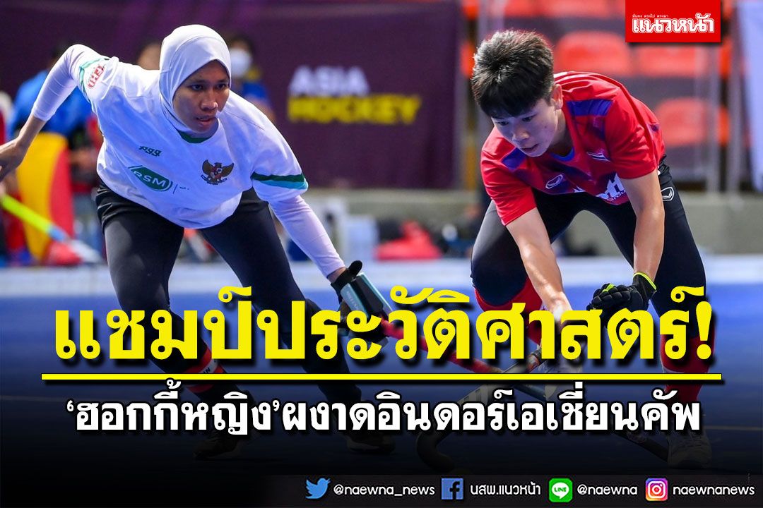 แชมป์ประวัติศาสตร์!‘ฮอกกี้หญิง’ผงาดอินดอร์เอเชี่ยนคัพ