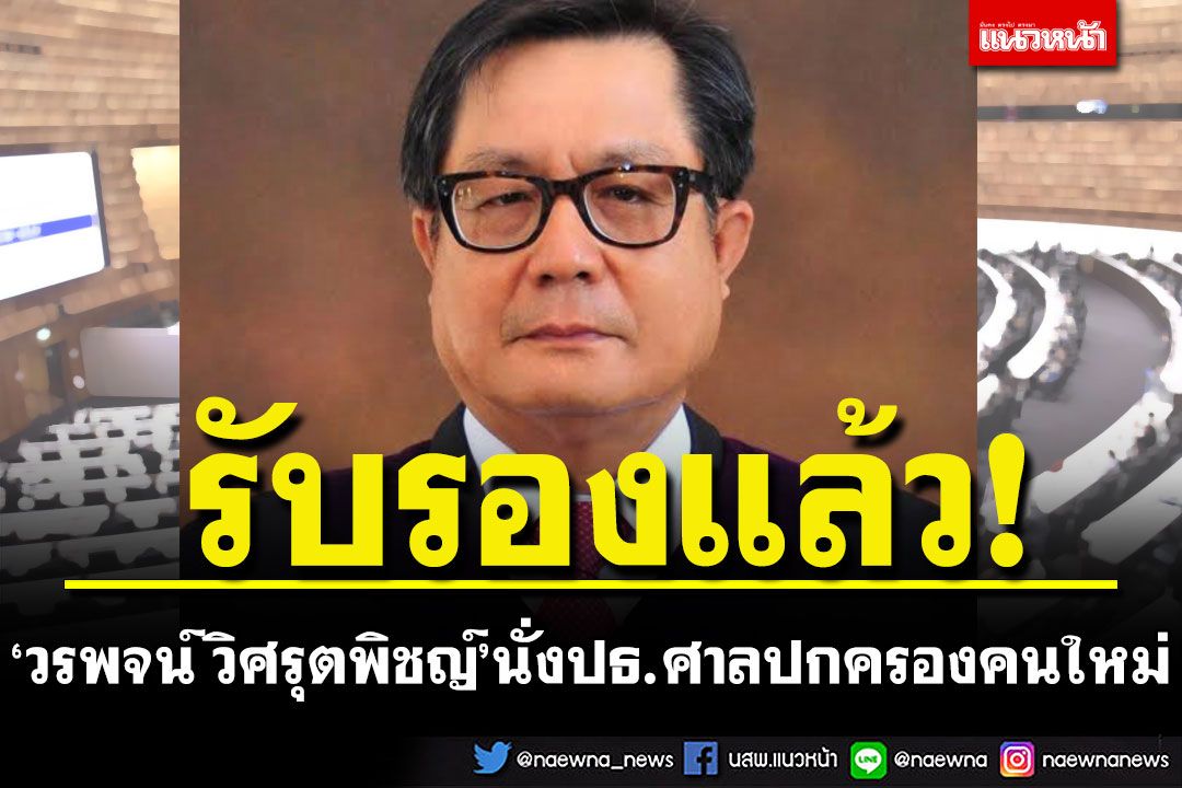 ‘วรพจน์ วิศรุตพิชญ์’ นั่งปธ.ศาลปกครองคนใหม่ ไฟเขียวตั้ง 3 ตุลาการศาลปกครองสูงสุด