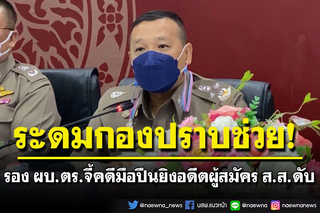 รอง ผบ.ตร.บินตามคดีมือปืนถนัดซ้าย ยิงอดีตผู้สมัคร ส.ส.ดับคาปั๊ม