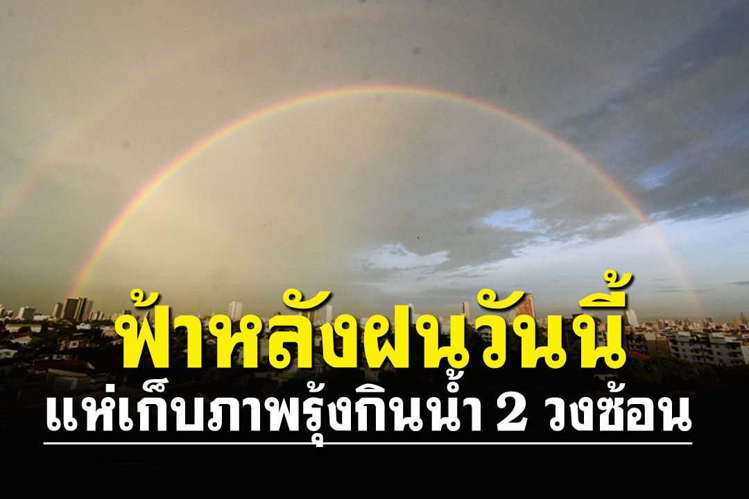 นานทีได้เห็น! ปรากฎการณ์รุ้งกินน้ำ2วงซ้อน แห่เก็บภาพความสวยงามหลังฝน
