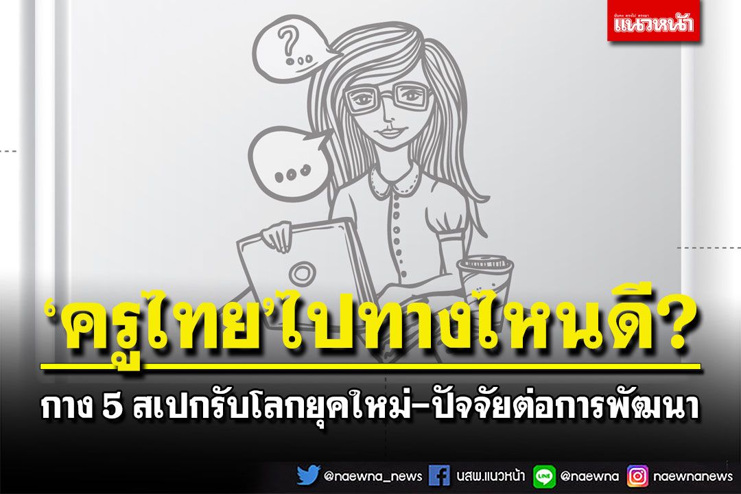 เปิดผลสำรวจ‘โลกยุคใหม่ ครูไทย ไปทางไหนดี?’ กาง 5 สเปก-ปัจจัยต่อการพัฒนา