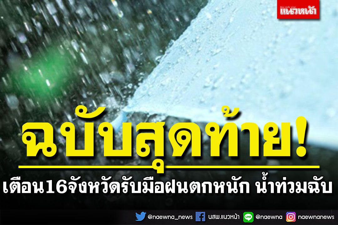 กรมอุตุฯประกาศฉบับสุดท้าย! เตือน 16 จังหวัดรับมือฝนตกหนัก น้ำท่วมฉับพลัน