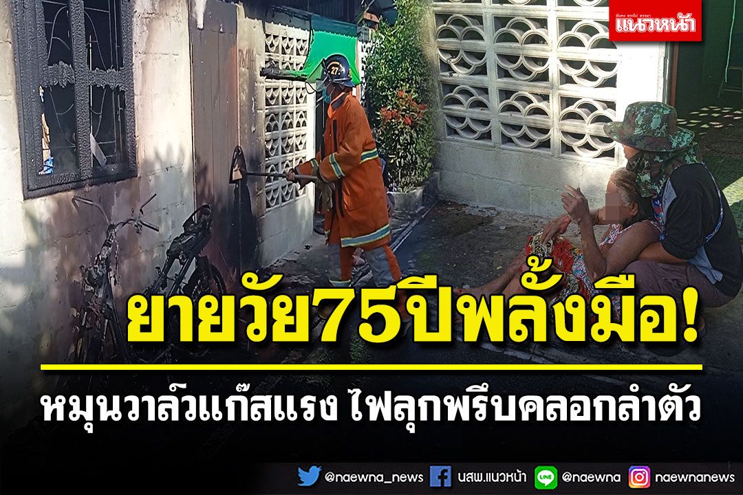 ยายพลั้งมือหมุนวาล์วแก๊สแรง ไฟลุกพรึบคลอกลำตัว ใจแข็งกลิ้งถังแก๊สออกนอกบ้าน