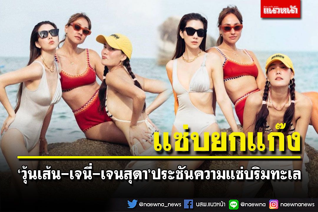 แซ่บคุณสาม! 'วุ้นเส้น-เจนี่-เจนสุดา'ปล่อยทีเด็ดความแซ่บในชุดว่ายน้ำ